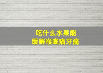 吃什么水果能缓解喉咙痛牙痛