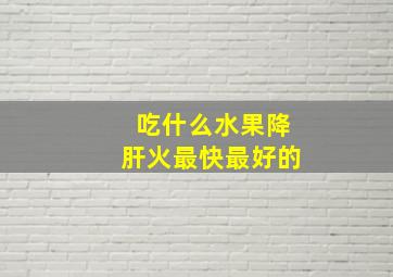 吃什么水果降肝火最快最好的