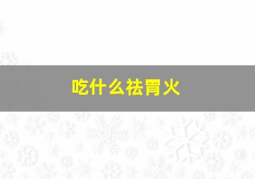 吃什么祛胃火