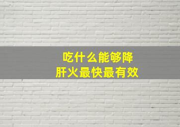 吃什么能够降肝火最快最有效