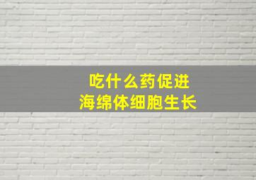 吃什么药促进海绵体细胞生长