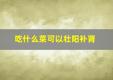 吃什么菜可以壮阳补肾