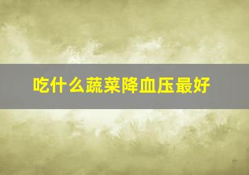 吃什么蔬菜降血压最好