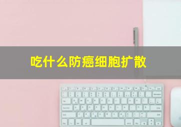 吃什么防癌细胞扩散