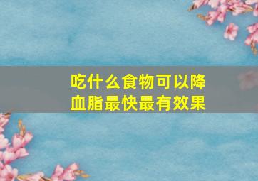 吃什么食物可以降血脂最快最有效果