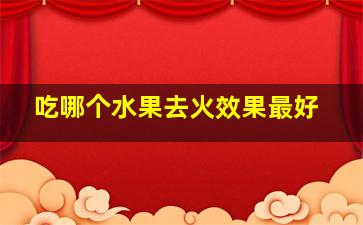 吃哪个水果去火效果最好