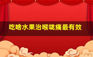 吃啥水果治喉咙痛最有效