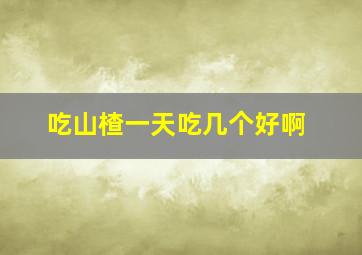 吃山楂一天吃几个好啊