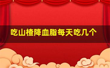 吃山楂降血脂每天吃几个