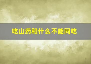 吃山药和什么不能同吃