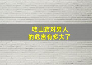 吃山药对男人的危害有多大了