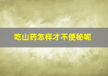 吃山药怎样才不便秘呢