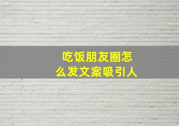 吃饭朋友圈怎么发文案吸引人