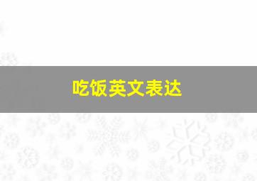 吃饭英文表达