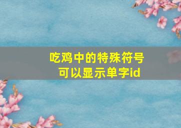 吃鸡中的特殊符号可以显示单字id