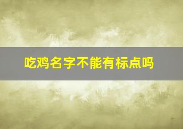 吃鸡名字不能有标点吗