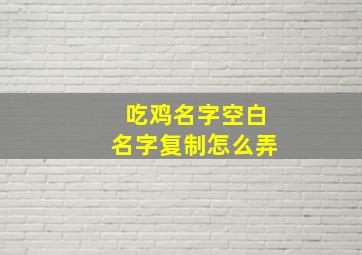 吃鸡名字空白名字复制怎么弄