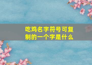 吃鸡名字符号可复制的一个字是什么