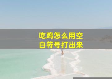 吃鸡怎么用空白符号打出来