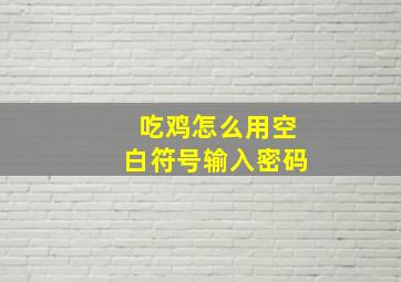 吃鸡怎么用空白符号输入密码