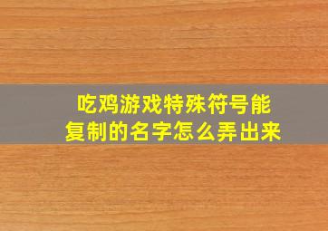 吃鸡游戏特殊符号能复制的名字怎么弄出来