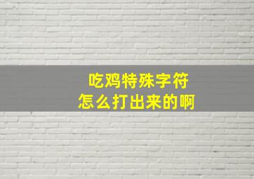 吃鸡特殊字符怎么打出来的啊