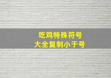 吃鸡特殊符号大全复制小于号