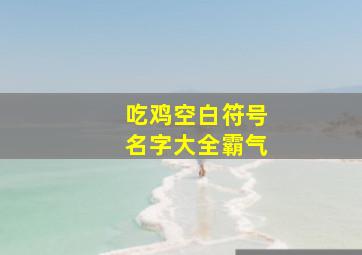 吃鸡空白符号名字大全霸气