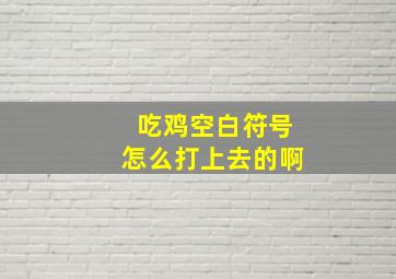 吃鸡空白符号怎么打上去的啊