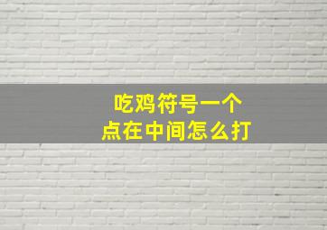 吃鸡符号一个点在中间怎么打