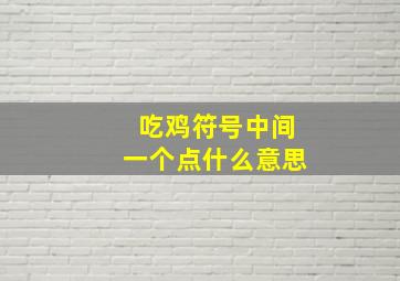 吃鸡符号中间一个点什么意思