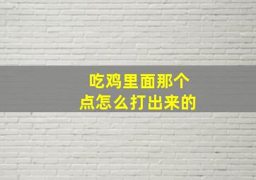 吃鸡里面那个点怎么打出来的