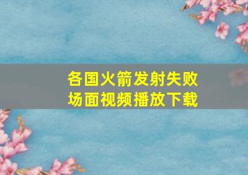 各国火箭发射失败场面视频播放下载