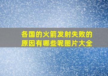 各国的火箭发射失败的原因有哪些呢图片大全