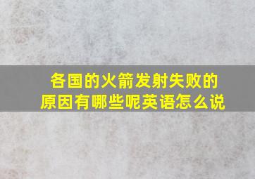 各国的火箭发射失败的原因有哪些呢英语怎么说