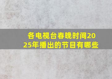 各电视台春晚时间2025年播出的节目有哪些