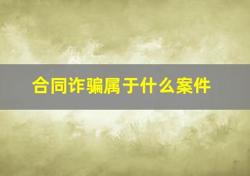 合同诈骗属于什么案件