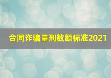 合同诈骗量刑数额标准2021