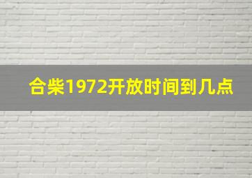 合柴1972开放时间到几点