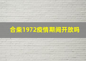 合柴1972疫情期间开放吗