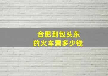 合肥到包头东的火车票多少钱