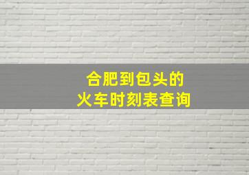 合肥到包头的火车时刻表查询