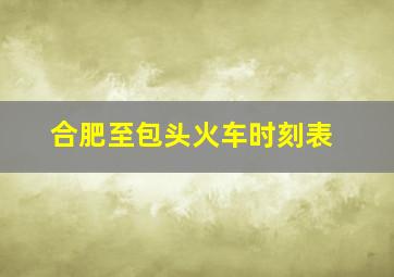 合肥至包头火车时刻表