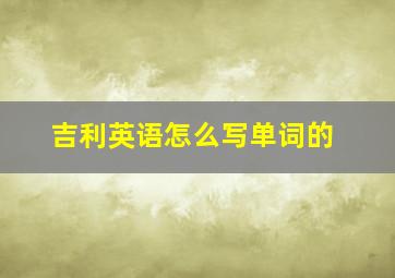 吉利英语怎么写单词的