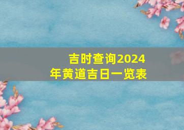 吉时查询2024年黄道吉日一览表