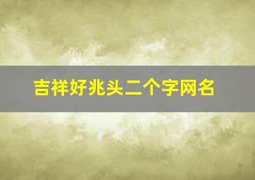 吉祥好兆头二个字网名