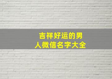 吉祥好运的男人微信名字大全