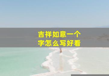 吉祥如意一个字怎么写好看