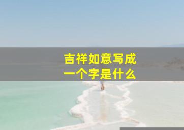 吉祥如意写成一个字是什么