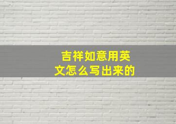 吉祥如意用英文怎么写出来的